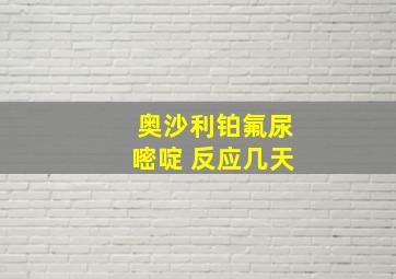 奥沙利铂氟尿嘧啶 反应几天